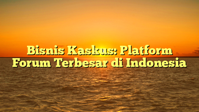 Bisnis Kaskus: Platform Forum Terbesar di Indonesia