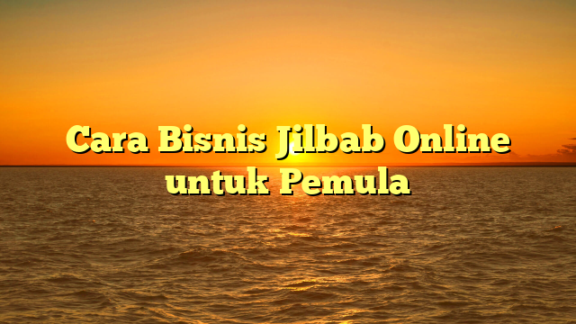 Cara Bisnis Jilbab Online untuk Pemula
