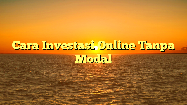 Cara Investasi Online Tanpa Modal