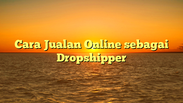 Cara Jualan Online sebagai Dropshipper