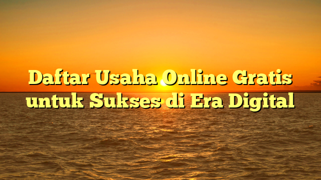 Daftar Usaha Online Gratis untuk Sukses di Era Digital