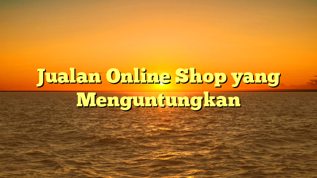 Jualan Online Shop yang Menguntungkan