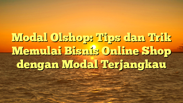 Modal Olshop: Tips dan Trik Memulai Bisnis Online Shop dengan Modal Terjangkau