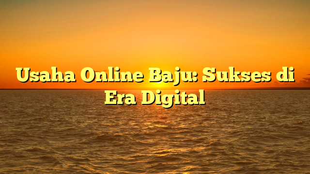 Usaha Online Baju: Sukses di Era Digital