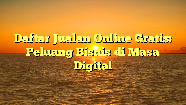 Daftar Jualan Online Gratis: Peluang Bisnis di Masa Digital